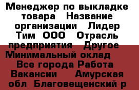 Менеджер по выкладке товара › Название организации ­ Лидер Тим, ООО › Отрасль предприятия ­ Другое › Минимальный оклад ­ 1 - Все города Работа » Вакансии   . Амурская обл.,Благовещенский р-н